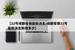 【22号成都疫情最新消息/成都疫情21号最新消息新增多少】