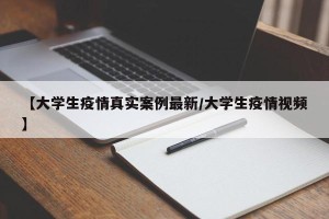 【大学生疫情真实案例最新/大学生疫情视频】