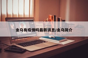 金乌有疫情吗最新消息/金乌简介