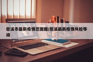 慈溪市最新疫情范围图/慈溪最新疫情风险等级