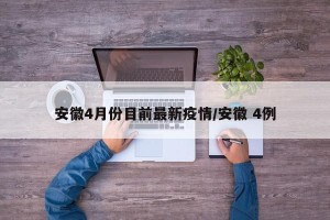 安徽4月份目前最新疫情/安徽 4例