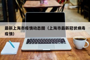 最新上海市疫情动态图（上海市最新冠状病毒疫情）