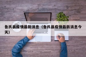 鲁氏县疫情最新消息（鲁氏县疫情最新消息今天）