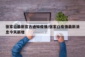 张家口最新官方通知疫情/张家口疫情最新消息今天新增