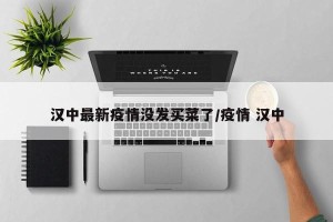 汉中最新疫情没发买菜了/疫情 汉中