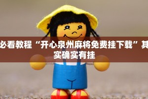 必看教程“开心泉州麻将免费挂下载”其实确实有挂