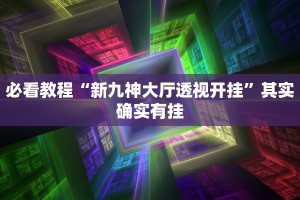 必看教程“新九神大厅透视开挂”其实确实有挂