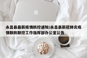 永昌县最新疫情防控通知/永昌县新冠肺炎疫情联防联控工作指挥部办公室公告