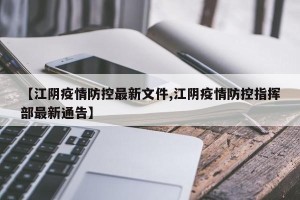 【江阴疫情防控最新文件,江阴疫情防控指挥部最新通告】
