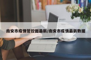 南安市疫情管控图最新/南安市疫情最新数据