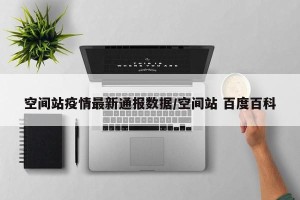 空间站疫情最新通报数据/空间站 百度百科
