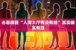 必看教程“人海大厅有没有挂”其实确实有挂
