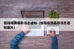 恒阳疫情最新消息通知（恒阳疫情最新消息通知图片）