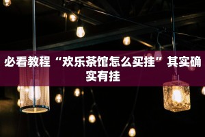 必看教程“欢乐茶馆怎么买挂”其实确实有挂