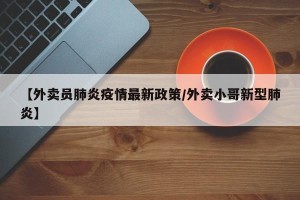 【外卖员肺炎疫情最新政策/外卖小哥新型肺炎】