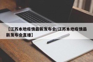 【江苏本地疫情最新发布会/江苏本地疫情最新发布会直播】