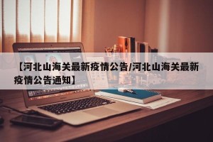 【河北山海关最新疫情公告/河北山海关最新疫情公告通知】
