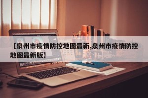 【泉州市疫情防控地图最新,泉州市疫情防控地图最新版】