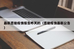 最新恩施疫情报告昨天的（恩施疫情最新公告）