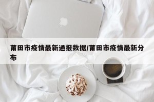 莆田市疫情最新通报数据/莆田市疫情最新分布