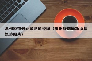 禹州疫情最新消息轨迹图（禹州疫情最新消息轨迹图片）