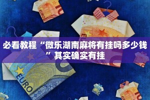 必看教程“微乐湖南麻将有挂吗多少钱”其实确实有挂