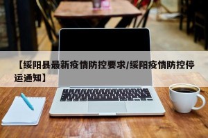 【绥阳县最新疫情防控要求/绥阳疫情防控停运通知】