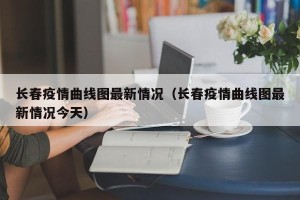 长春疫情曲线图最新情况（长春疫情曲线图最新情况今天）
