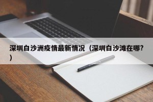 深圳白沙洲疫情最新情况（深圳白沙滩在哪?）