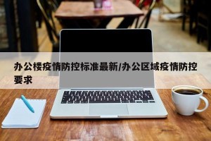 办公楼疫情防控标准最新/办公区域疫情防控要求
