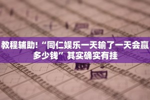 教程辅助!“同仁娱乐一天输了一天会赢多少钱”其实确实有挂