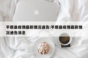 平原县疫情最新情况通告:平原县疫情最新情况通告消息