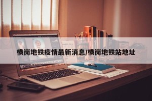 横岗地铁疫情最新消息/横岗地铁站地址