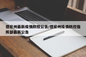 德宏州最新疫情防控公告/德宏州疫情防控指挥部最新公告