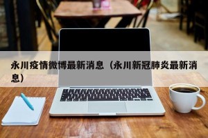 永川疫情微博最新消息（永川新冠肺炎最新消息）