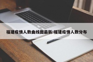福建疫情人数曲线图最新:福建疫情人数分布