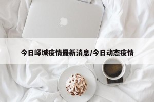 今日峄城疫情最新消息/今日动态疫情