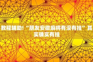 教程辅助!“朋友安徽麻将有没有挂”其实确实有挂