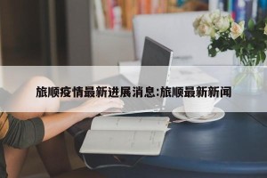 旅顺疫情最新进展消息:旅顺最新新闻