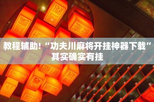 教程辅助!“功夫川麻将开挂神器下载”其实确实有挂