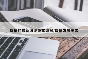 疫情的最新浪潮英文缩写/疫情发展英文