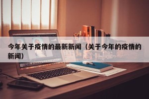 今年关于疫情的最新新闻（关于今年的疫情的新闻）