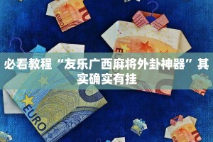 必看教程“友乐广西麻将外卦神器”其实确实有挂
