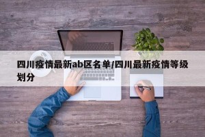 四川疫情最新ab区名单/四川最新疫情等级划分