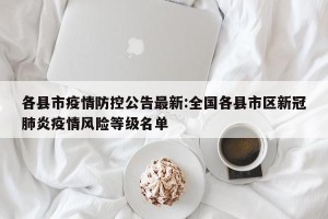 各县市疫情防控公告最新:全国各县市区新冠肺炎疫情风险等级名单