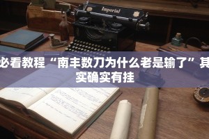 必看教程“南丰数刀为什么老是输了”其实确实有挂