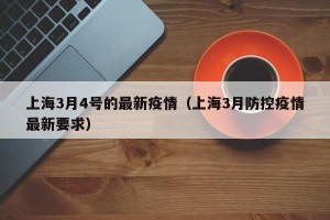 上海3月4号的最新疫情（上海3月防控疫情最新要求）