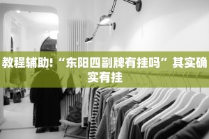 教程辅助!“东阳四副牌有挂吗”其实确实有挂