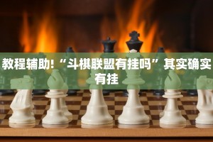 教程辅助!“斗棋联盟有挂吗”其实确实有挂