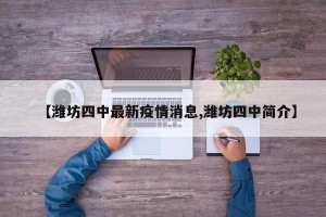 【潍坊四中最新疫情消息,潍坊四中简介】